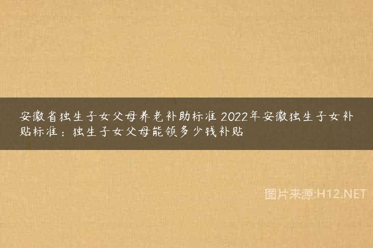 安徽省独生子女父母养老补助标准 2022年安徽独生子女补贴标准：独生子女父母能领多少钱补贴