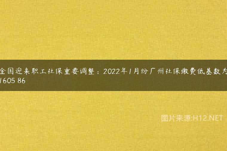 全国迎来职工社保重要调整：2022年1月份广州社保缴费低基数为1605 86