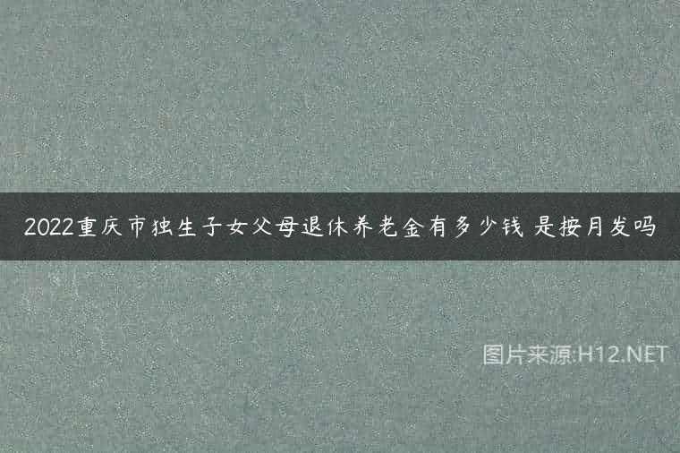 2022重庆市独生子女父母退休养老金有多少钱 是按月发吗