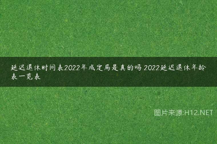 延迟退休时间表2022年成定局是真的吗 2022延迟退休年龄表一览表