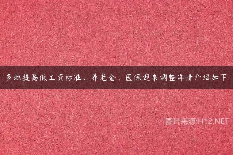 多地提高低工资标准、养老金、医保迎来调整详情介绍如下