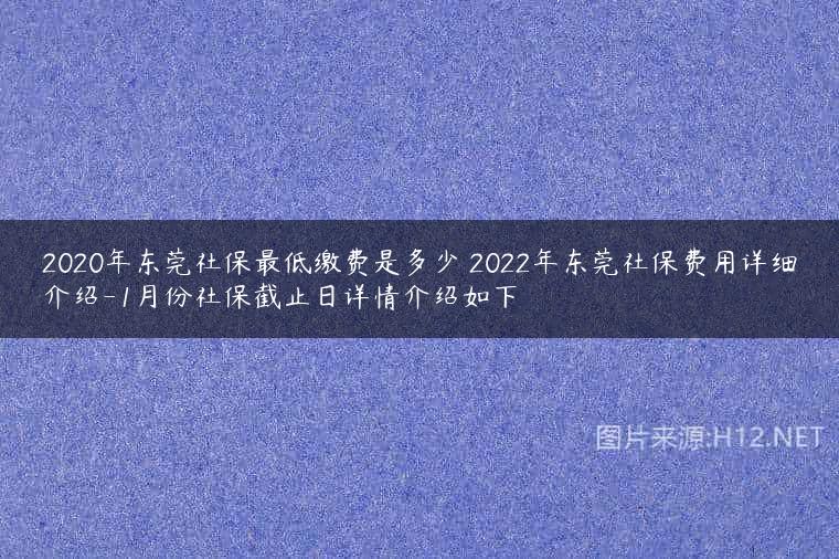 2020年东莞社保最低缴费是多少 2022年东莞社保费用详细介绍-1月份社保截止日详情介绍如下