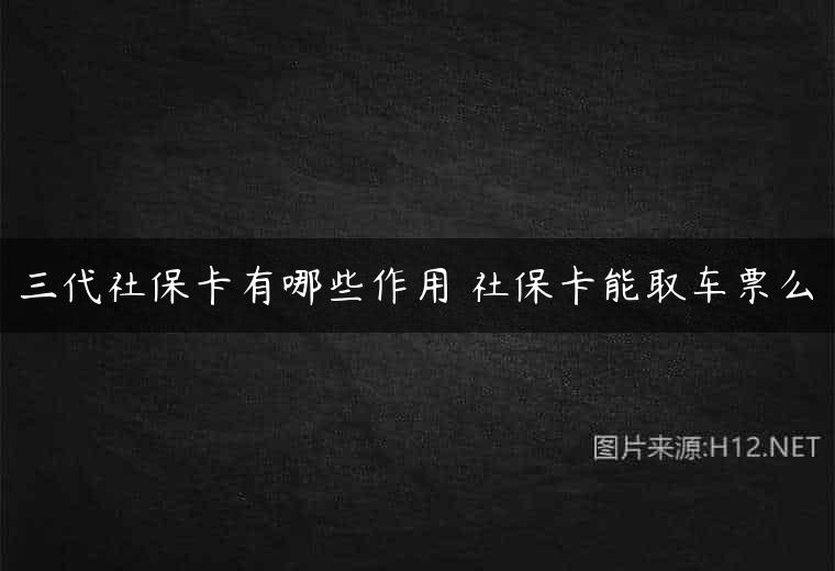 三代社保卡有哪些作用 社保卡能取车票么