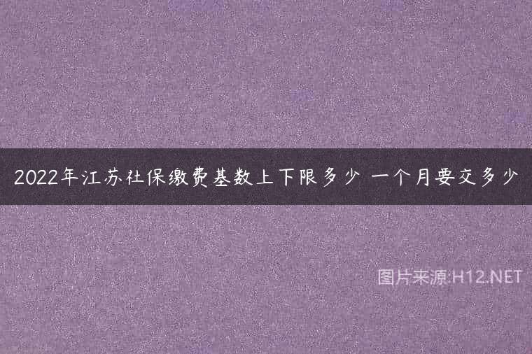 2022年江苏社保缴费基数上下限多少 一个月要交多少