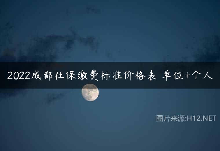 2022成都社保缴费标准价格表 单位+个人