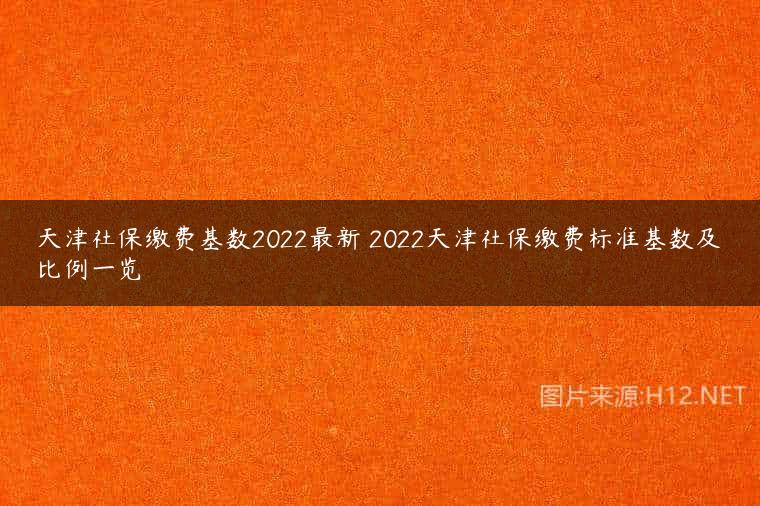 天津社保缴费基数2022最新 2022天津社保缴费标准基数及比例一览