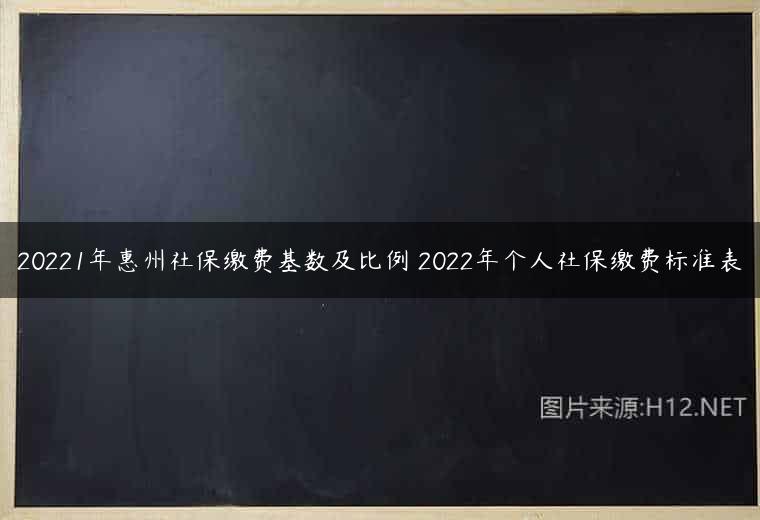 20221年惠州社保缴费基数及比例 2022年个人社保缴费标准表