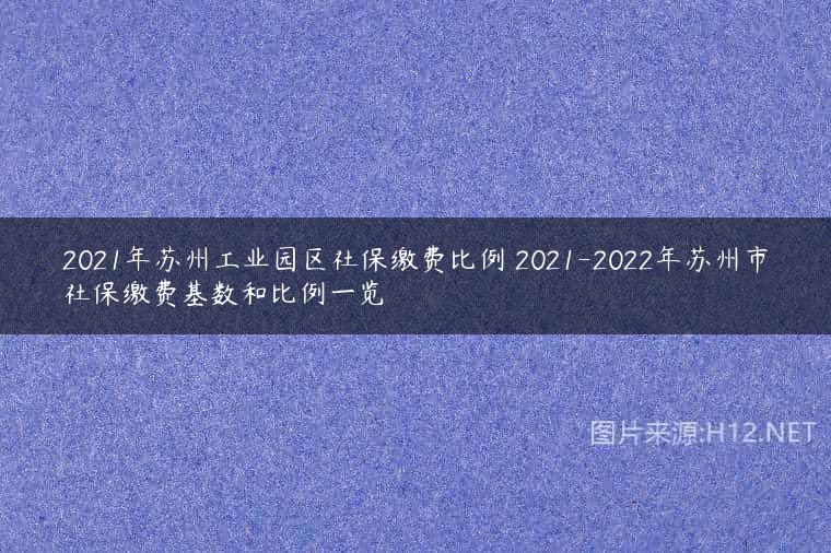 2021年苏州工业园区社保缴费比例 2021-2022年苏州市社保缴费基数和比例一览