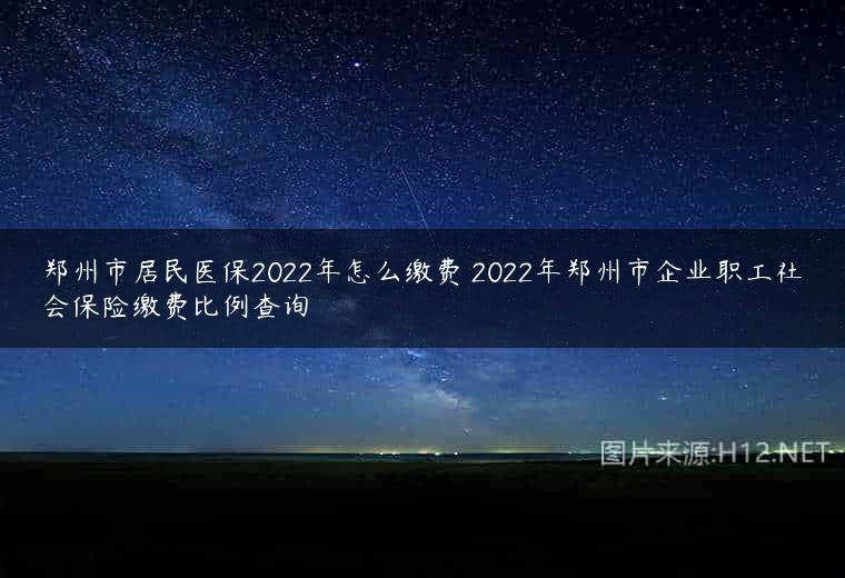 郑州市居民医保2022年怎么缴费 2022年郑州市企业职工社会保险缴费比例查询