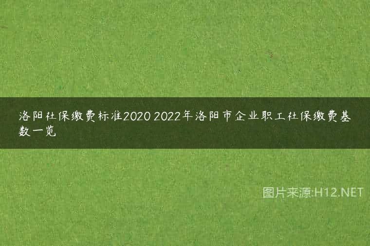洛阳社保缴费标准2020 2022年洛阳市企业职工社保缴费基数一览