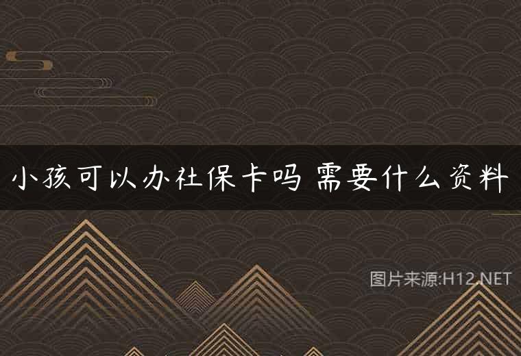 小孩可以办社保卡吗 需要什么资料