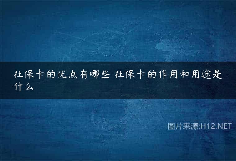 社保卡的优点有哪些 社保卡的作用和用途是什么