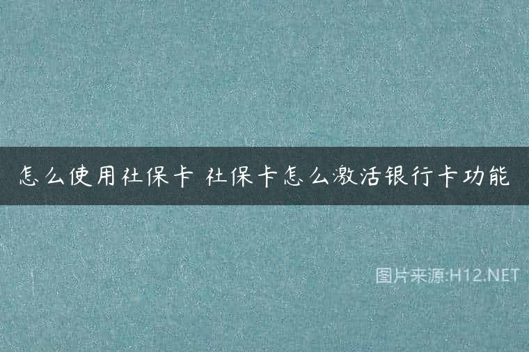 怎么使用社保卡 社保卡怎么激活银行卡功能