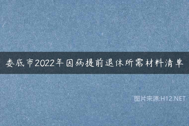 娄底市2022年因病提前退休所需材料清单