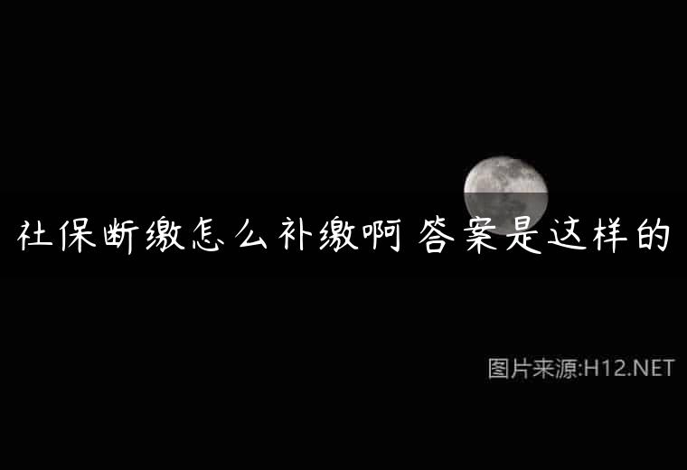 社保断缴怎么补缴啊 答案是这样的