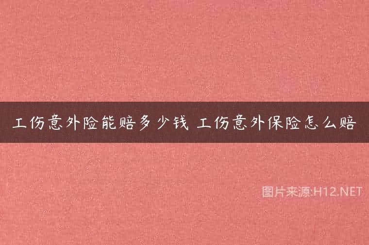 工伤意外险能赔多少钱 工伤意外保险怎么赔
