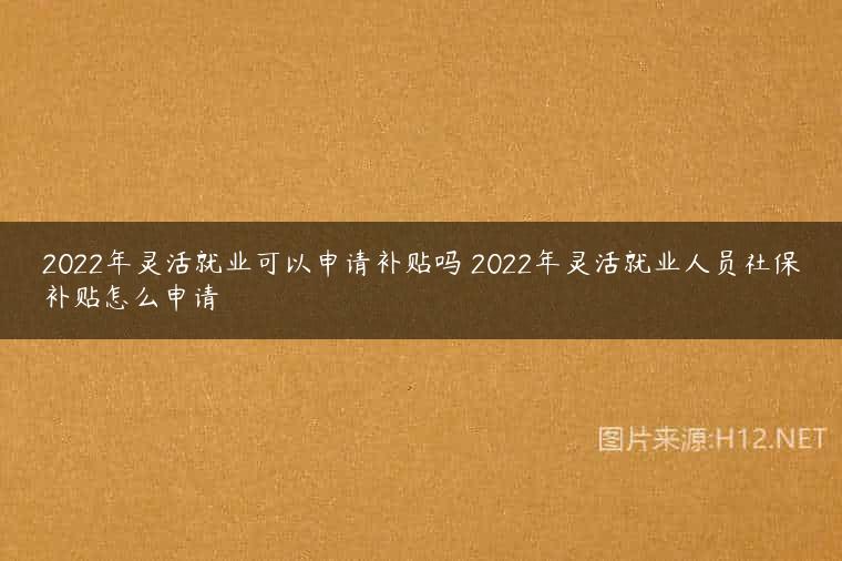2022年灵活就业可以申请补贴吗 2022年灵活就业人员社保补贴怎么申请