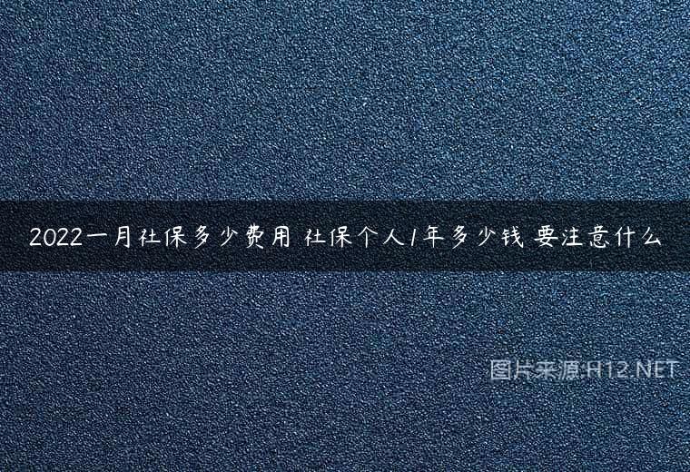 2022一月社保多少费用 社保个人1年多少钱 要注意什么