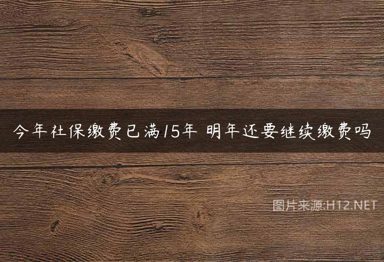今年社保缴费已满15年 明年还要继续缴费吗