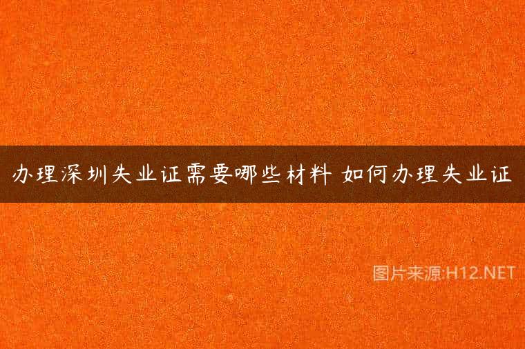 办理深圳失业证需要哪些材料 如何办理失业证