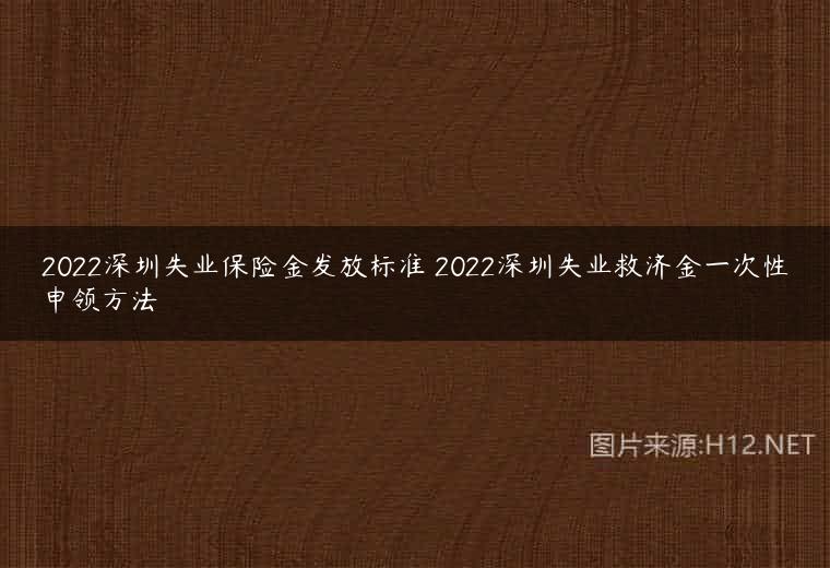 2022深圳失业保险金发放标准 2022深圳失业救济金一次性申领方法