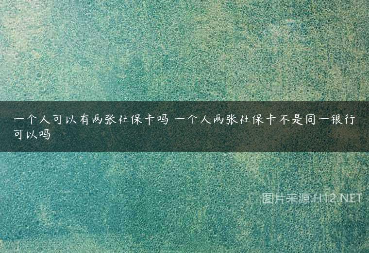 一个人可以有两张社保卡吗 一个人两张社保卡不是同一银行可以吗