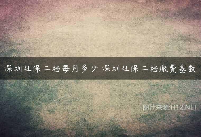 深圳社保二档每月多少 深圳社保二档缴费基数