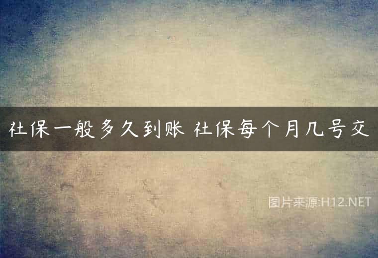 社保一般多久到账 社保每个月几号交
