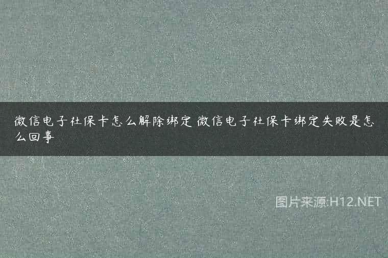 微信电子社保卡怎么解除绑定 微信电子社保卡绑定失败是怎么回事