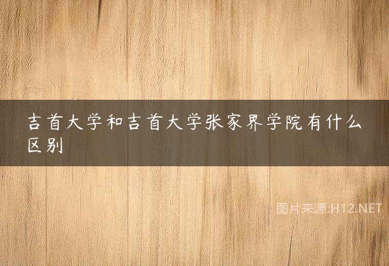 吉首大学和吉首大学张家界学院有什么区别