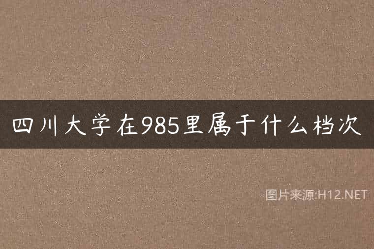 四川大学在985里属于什么档次