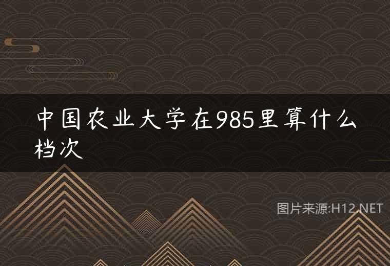 中国农业大学在985里算什么档次