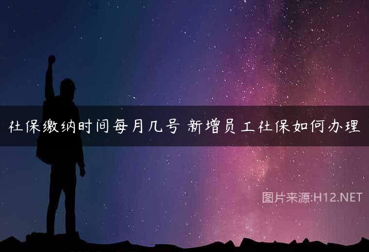 社保缴纳时间每月几号 新增员工社保如何办理