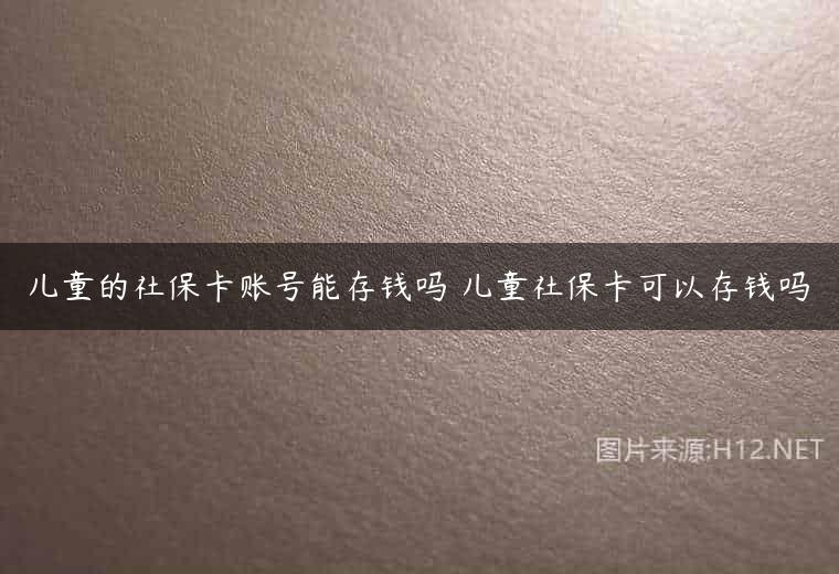 儿童的社保卡账号能存钱吗 儿童社保卡可以存钱吗