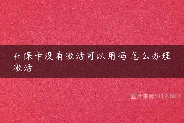 社保卡没有激活可以用吗 怎么办理激活