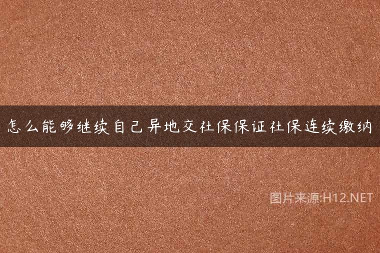 怎么能够继续自己异地交社保保证社保连续缴纳