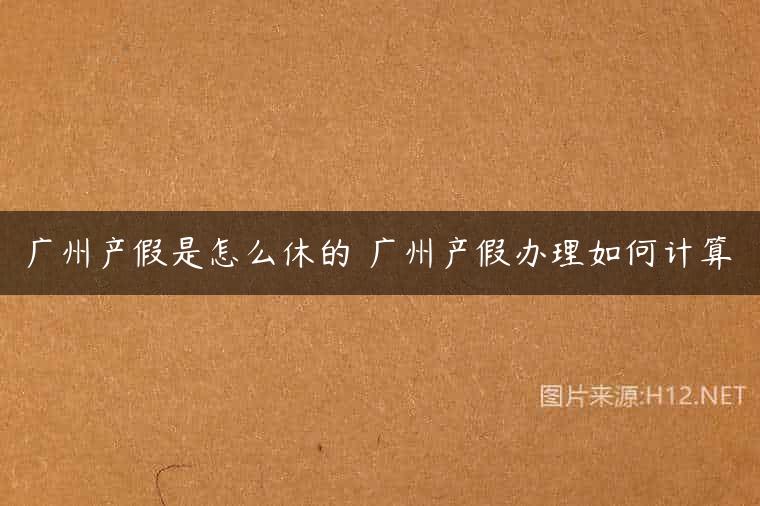 广州产假是怎么休的 广州产假办理如何计算