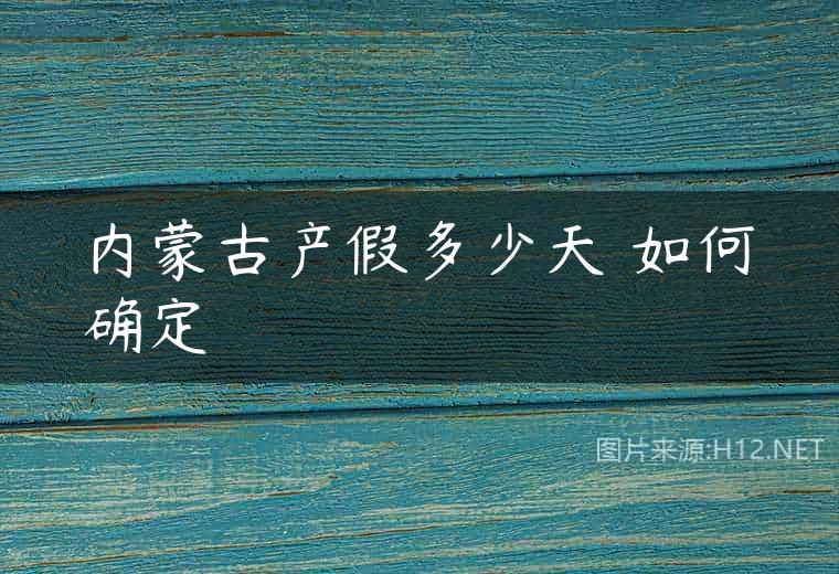 内蒙古产假多少天 如何确定