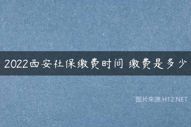 2022西安社保缴费时间 缴费是多少