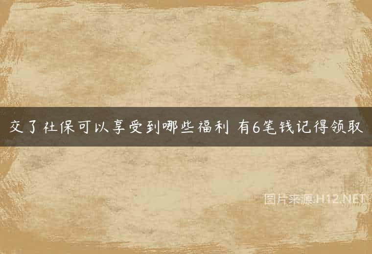 交了社保可以享受到哪些福利 有6笔钱记得领取