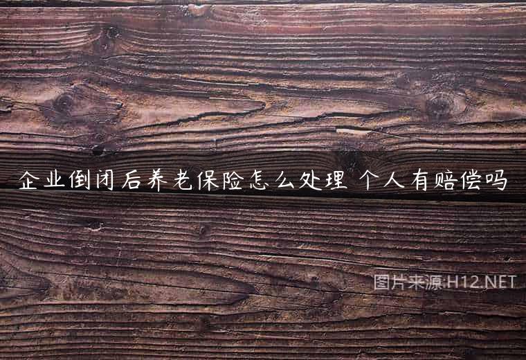 企业倒闭后养老保险怎么处理 个人有赔偿吗