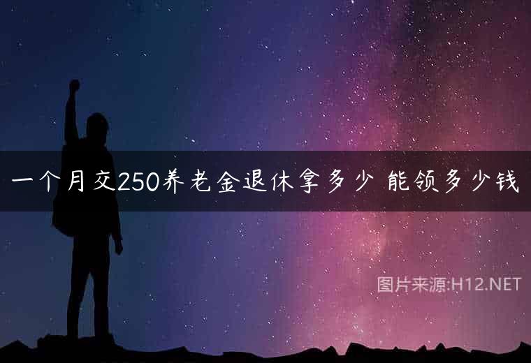 一个月交250养老金退休拿多少 能领多少钱