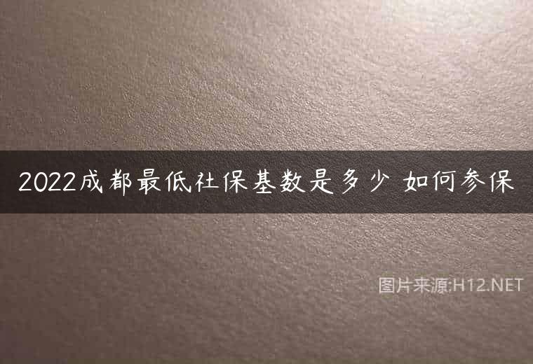 2022成都最低社保基数是多少 如何参保