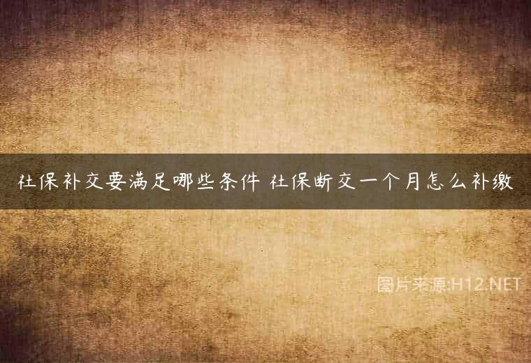 社保补交要满足哪些条件 社保断交一个月怎么补缴