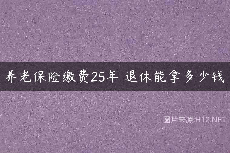 养老保险缴费25年 退休能拿多少钱