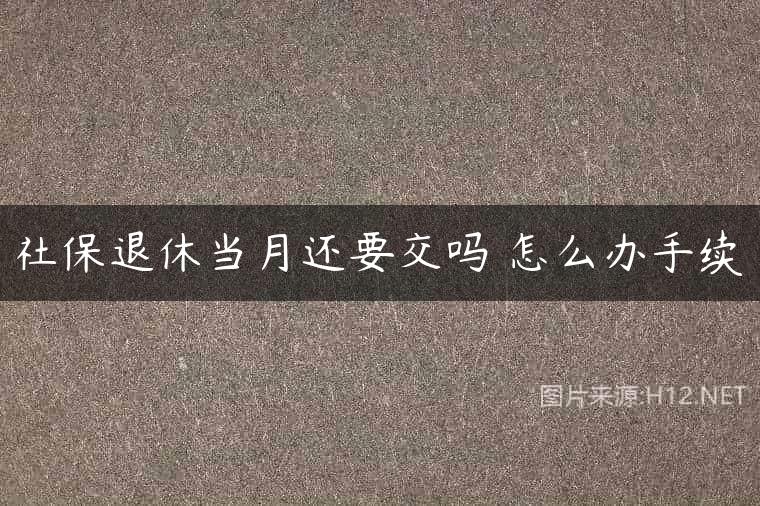 社保退休当月还要交吗 怎么办手续