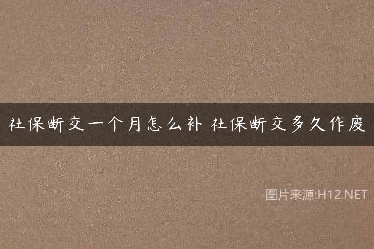 社保断交一个月怎么补 社保断交多久作废