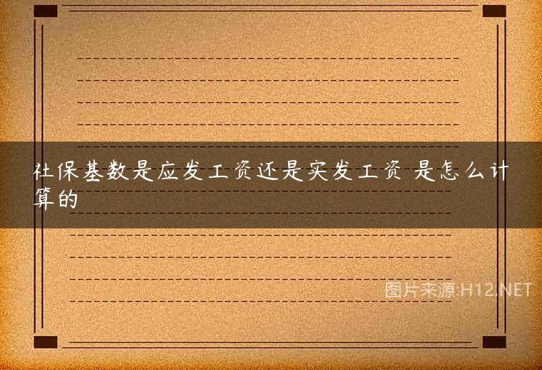 社保基数是应发工资还是实发工资 是怎么计算的