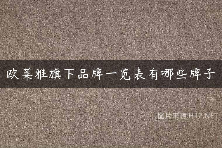 欧莱雅旗下品牌一览表有哪些牌子