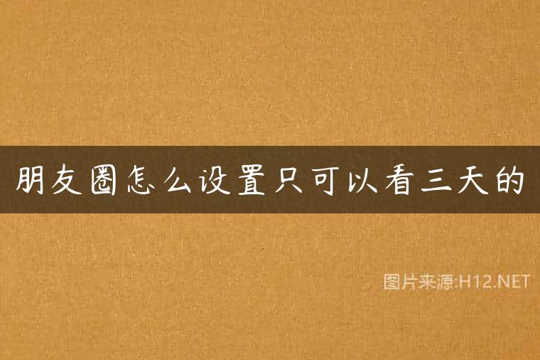 朋友圈怎么设置只可以看三天的